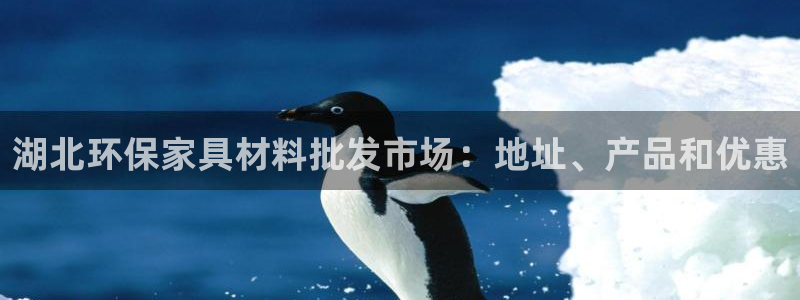 杏耀手机网页登录入口：湖北环保家具材料批发市场：地址、产品和