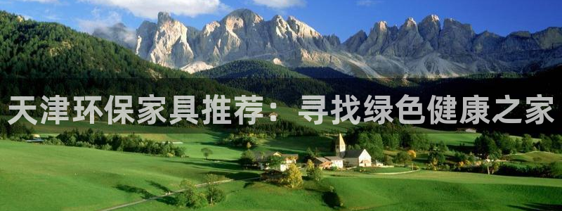 杏耀平台注册流程：天津环保家具推荐：寻找绿色健康之家