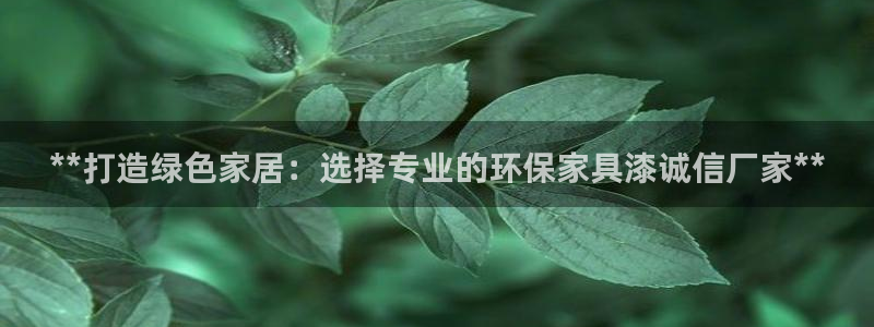 杏耀平台代理：**打造绿色家居：选择专业的环保家具漆诚信厂家