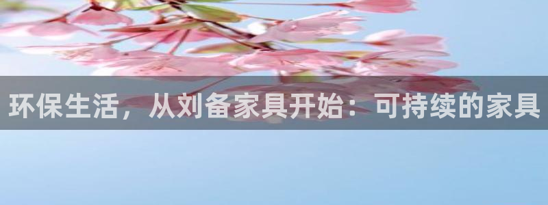 杏耀平台代理注册：环保生活，从刘备家具开始：可持续的家具