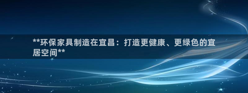 杏耀平台登录网址是什么：**环保家具制造在宜昌：打造更健康、