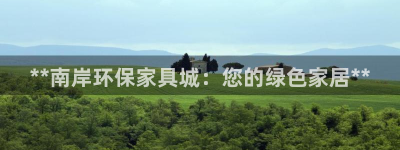 杏耀主管qq：**南岸环保家具城：您的绿色家居**