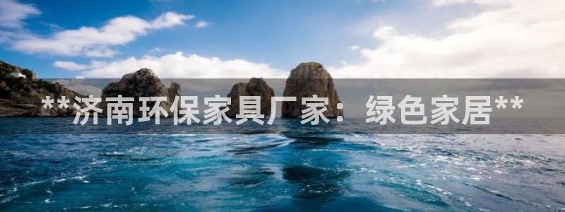 杏耀注册平台官网：**济南环保家具厂家：绿色家居**
