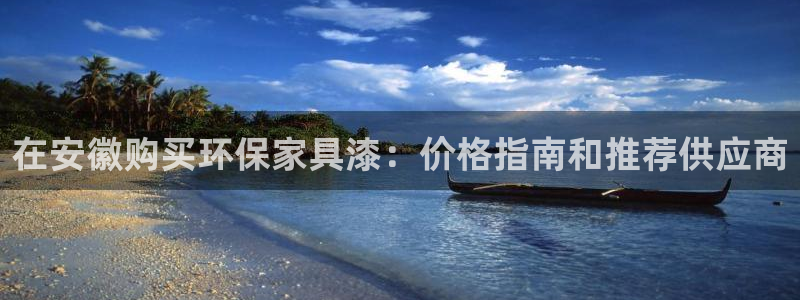 杏耀平台几年了：在安徽购买环保家具漆：价格指南和推荐供应商