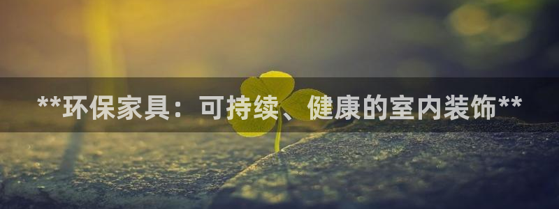 杏耀代理官网：**环保家具：可持续、健康的室内装饰**