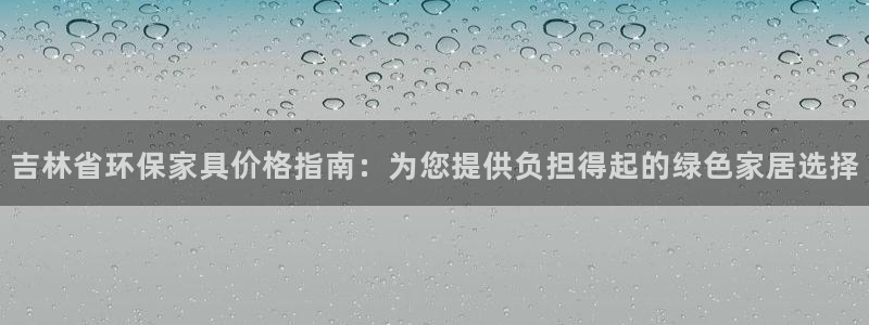 杏耀网页手机登录：吉林省环保家具价格指南：为您提供负担得起的