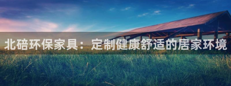 杏耀平台开户：北碚环保家具：定制健康舒适的居家环境