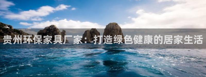 杏耀注册地址：贵州环保家具厂家：打造绿色健康的居家生活