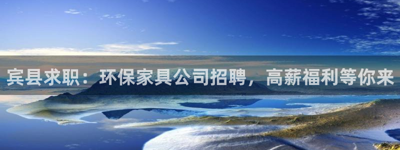 杏耀注册登录代理：宾县求职：环保家具公司招聘，高薪福利等你来