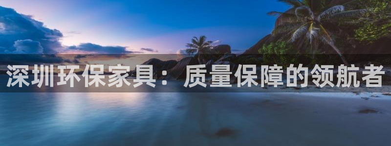杏耀线路测速登录中心：深圳环保家具：质量保障的领航者