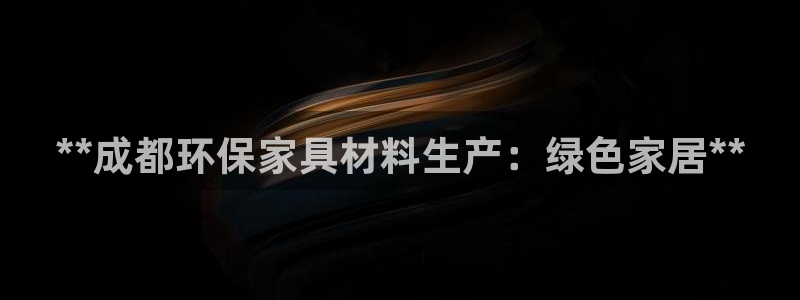 杏耀官网娱乐：**成都环保家具材料生产：绿色家居**