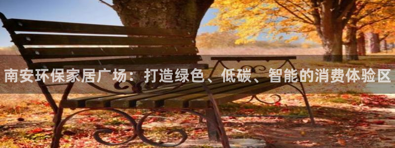 杏耀平台登录检测：南安环保家居广场：打造绿色、低碳、智能的消