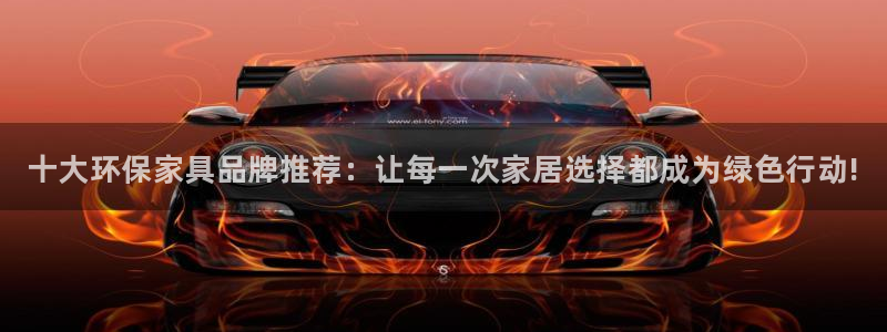 杏耀平台登录网址：十大环保家具品牌推荐：让每一次家居选择都成