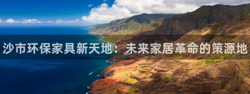 杏耀平台服务中心怎么样：沙市环保家具新天地：未来家居革命的策