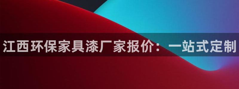 杏耀注册登录测速：江西环保家具漆厂家报价：一站式定制