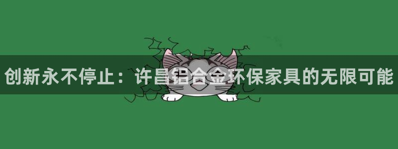 杏耀平台代理登录网址是什么：创新永不停止：许昌铝合金环保家具