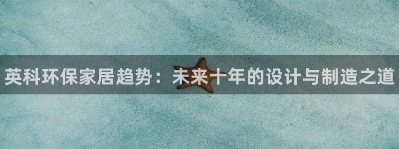 杏耀注册地址：英科环保家居趋势：未来十年的设计与制造之道