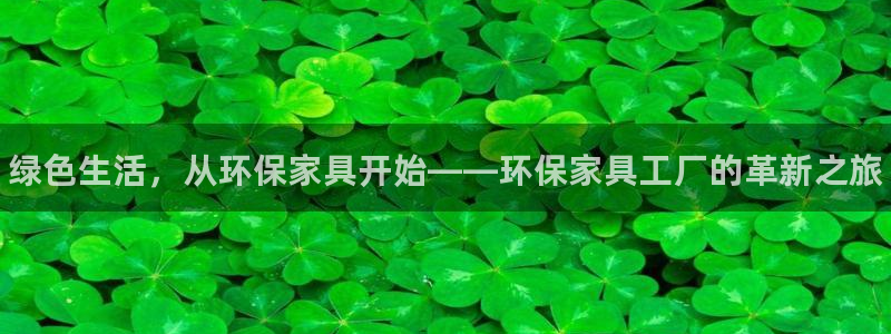 杏耀平台官方登陆：绿色生活，从环保家具开始——环保家具工厂的